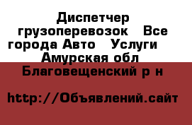 Диспетчер грузоперевозок - Все города Авто » Услуги   . Амурская обл.,Благовещенский р-н